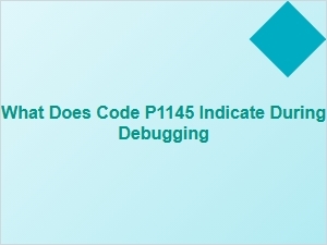 What Does Code P1145 Indicate During Debugging